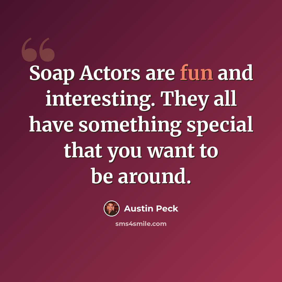 “Soap Actors are fun and interesting. They all have something special that you want to be around.” quote by Austin Peck