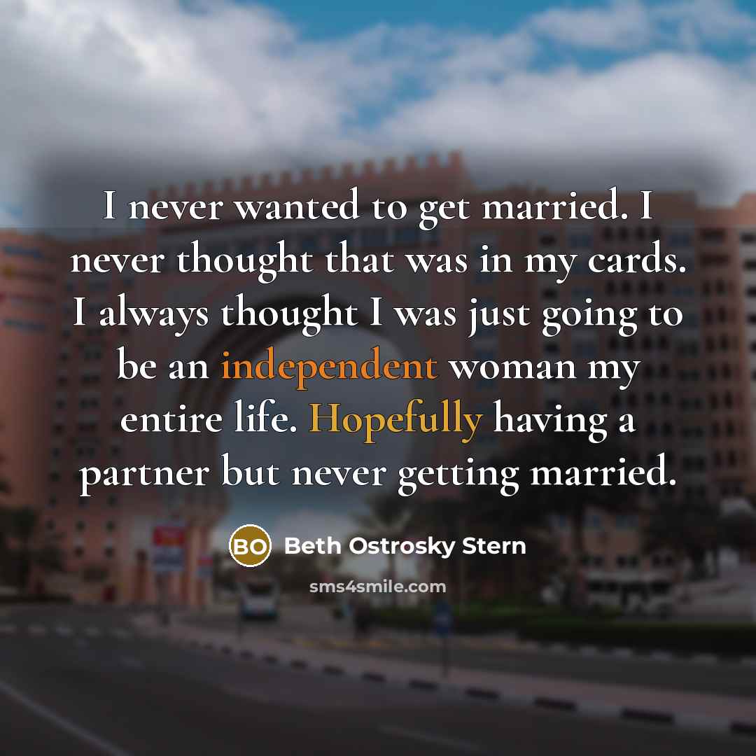 “I never wanted to get married. I never thought that was in my cards. I always thought I was just going to be an independent woman my entire life. Hopefully having a partner but never getting married.” quote by Beth Ostrosky Stern