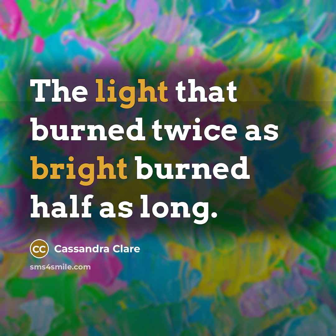 “The light that burned twice as bright burned half as long.” quote by Cassandra Clare