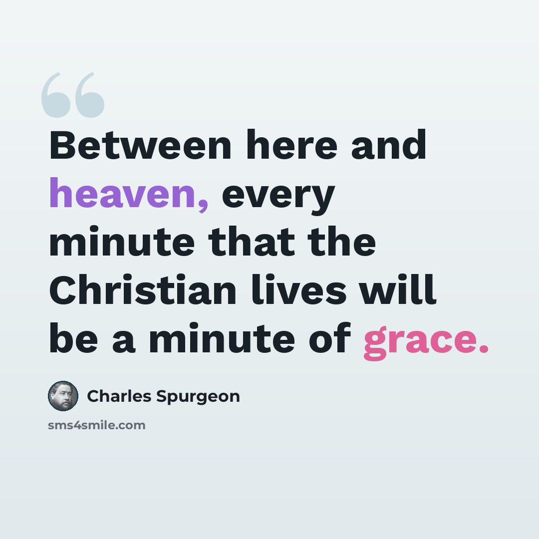 “Between here and heaven, every minute that the Christian lives will be a minute of grace.” quote by Charles Spurgeon