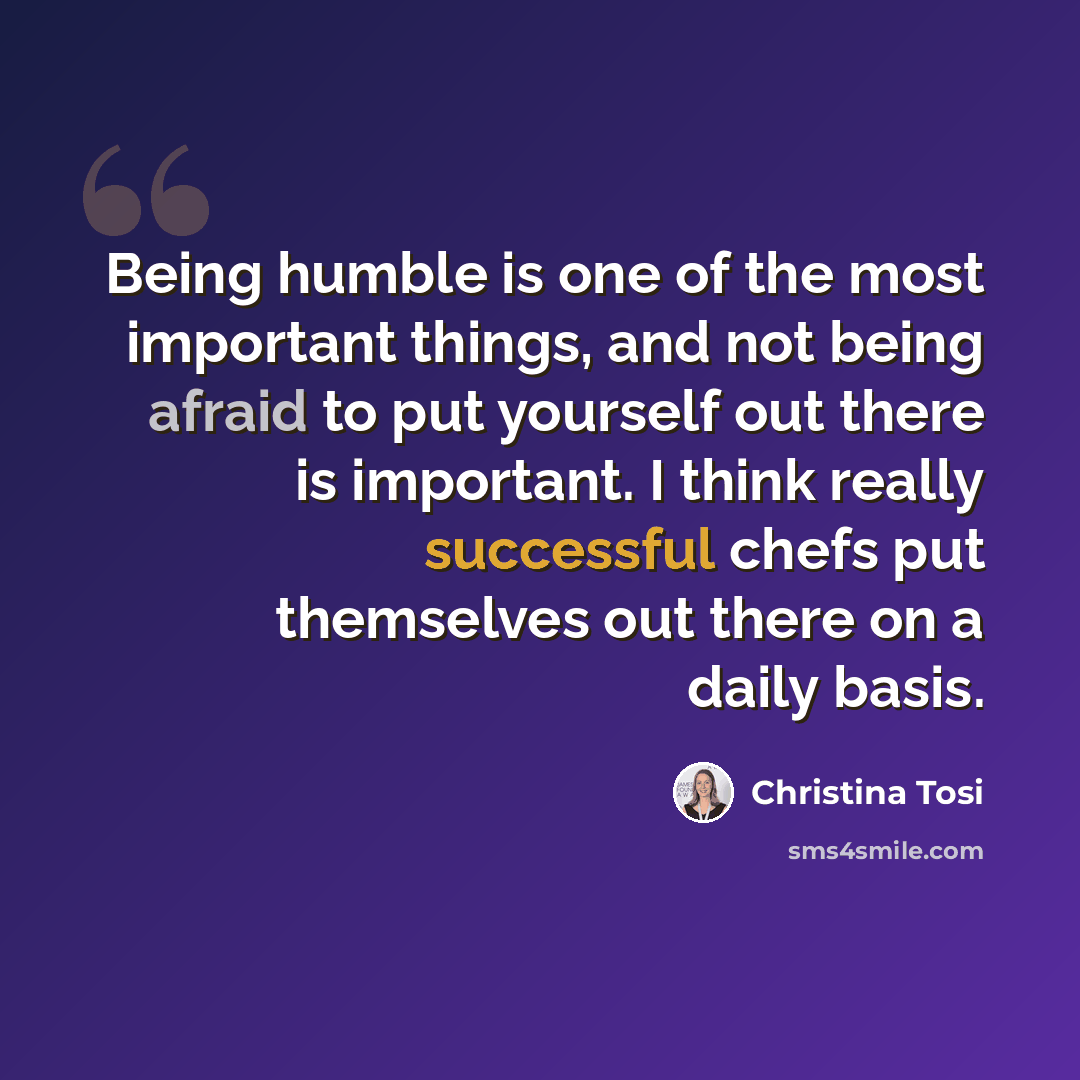“Being humble is one of the most important things, and not being afraid to put yourself out there is important. I think really successful chefs put themselves out there on a daily basis.” quote by Christina Tosi