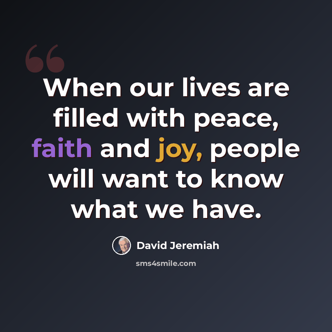 “When our lives are filled with peace, faith and joy, people will want to know what we have.” quote by David Jeremiah