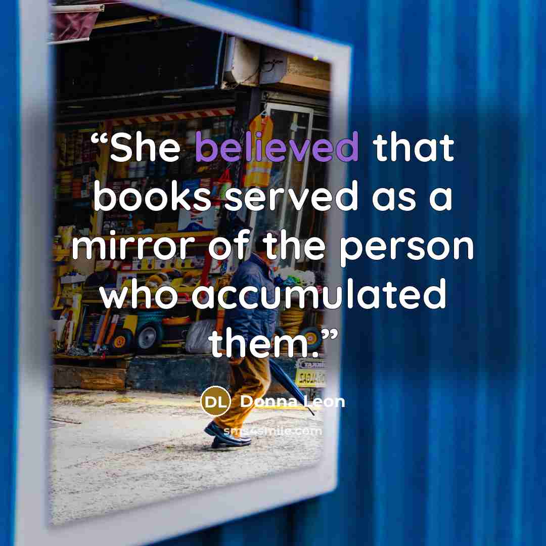 “She believed that books served as a mirror of the person who accumulated them.” quote by Donna Leon