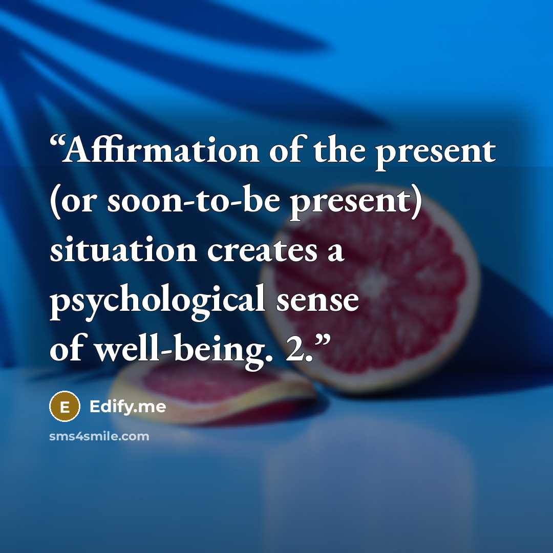 “Affirmation of the present (or soon-to-be present) situation creates a psychological sense of well-being. 2.” quote by Edify.me