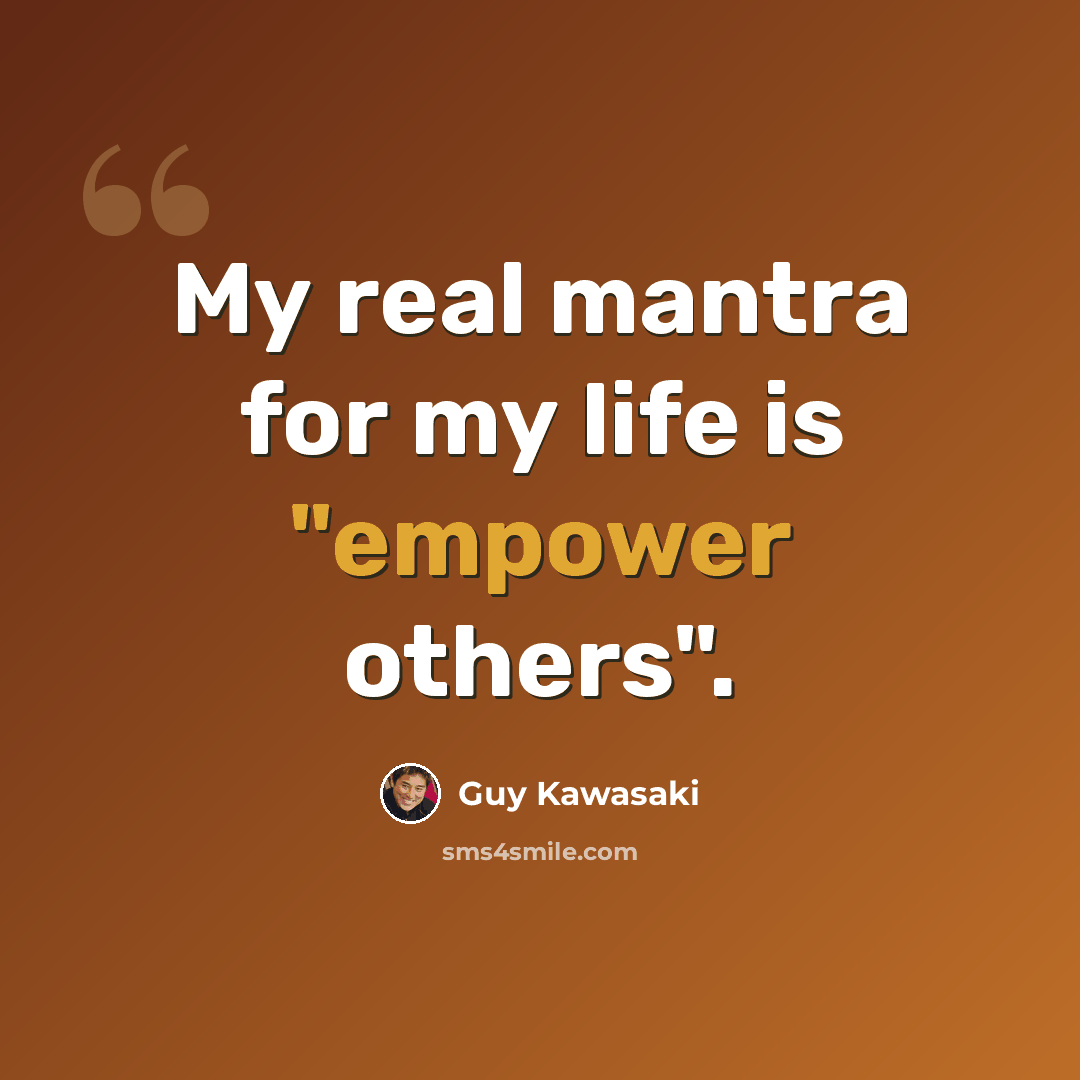 “My real mantra for my life is "empower others".” quote by Guy Kawasaki