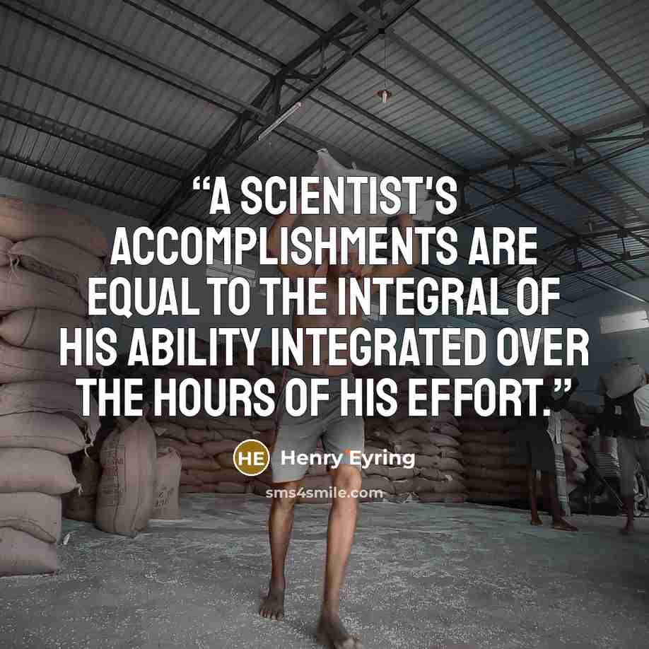 “A scientist's accomplishments are equal to the integral of his ability integrated over the hours of his effort.” quote by Henry Eyring