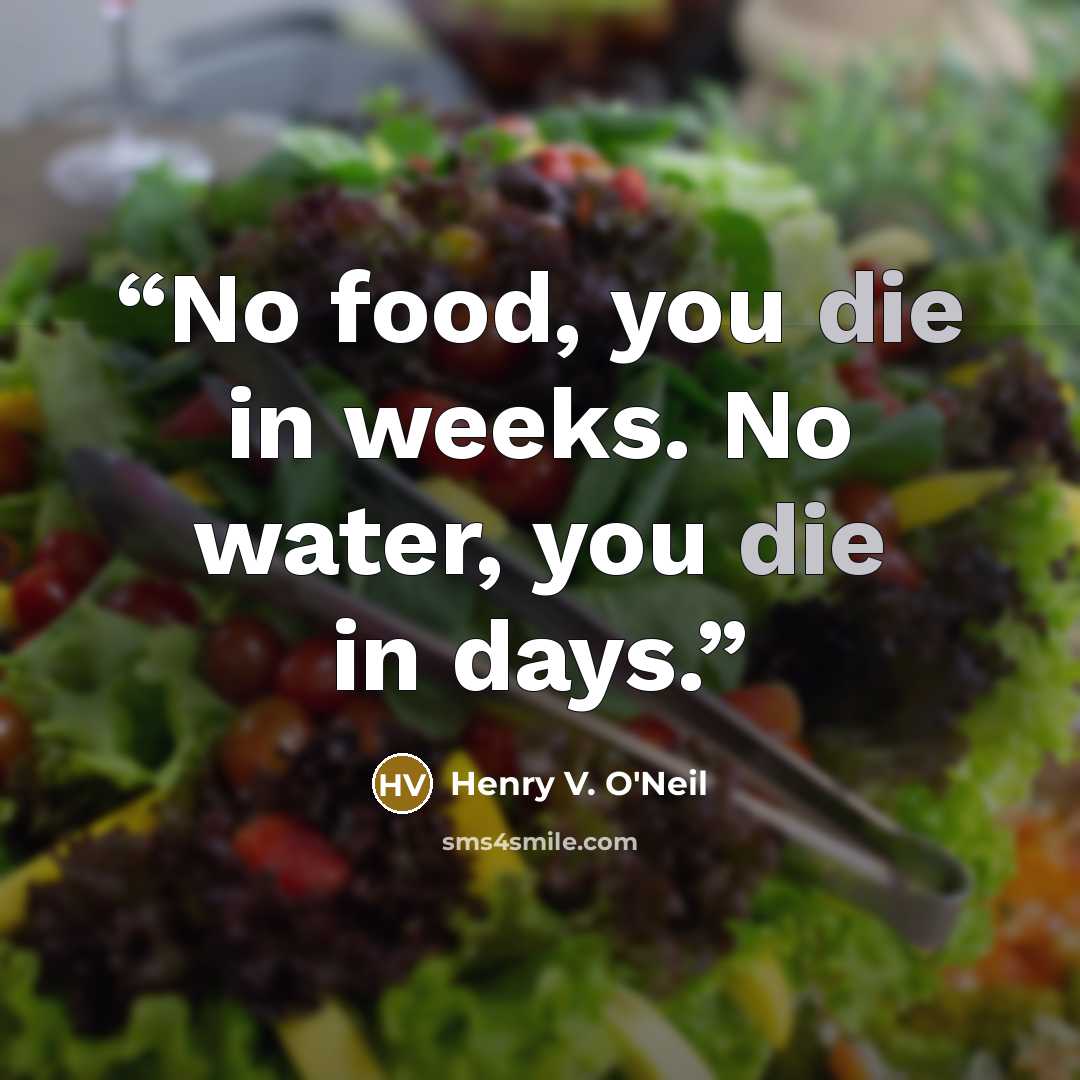 “No food, you die in weeks. No water, you die in days.” quote by Henry V. O'Neil