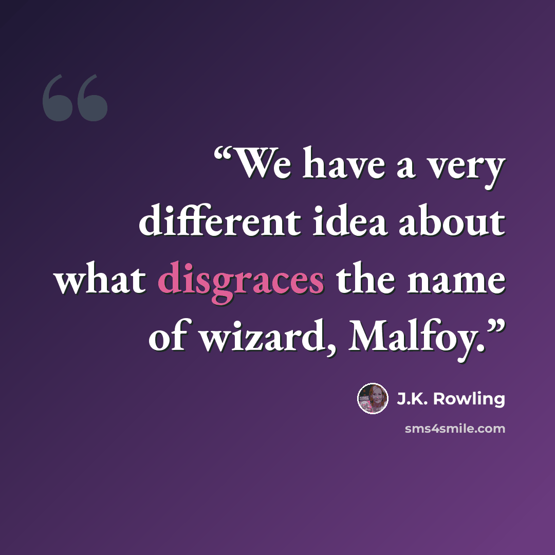 “We have a very different idea about what disgraces the name of wizard, Malfoy.” quote by J.K. Rowling