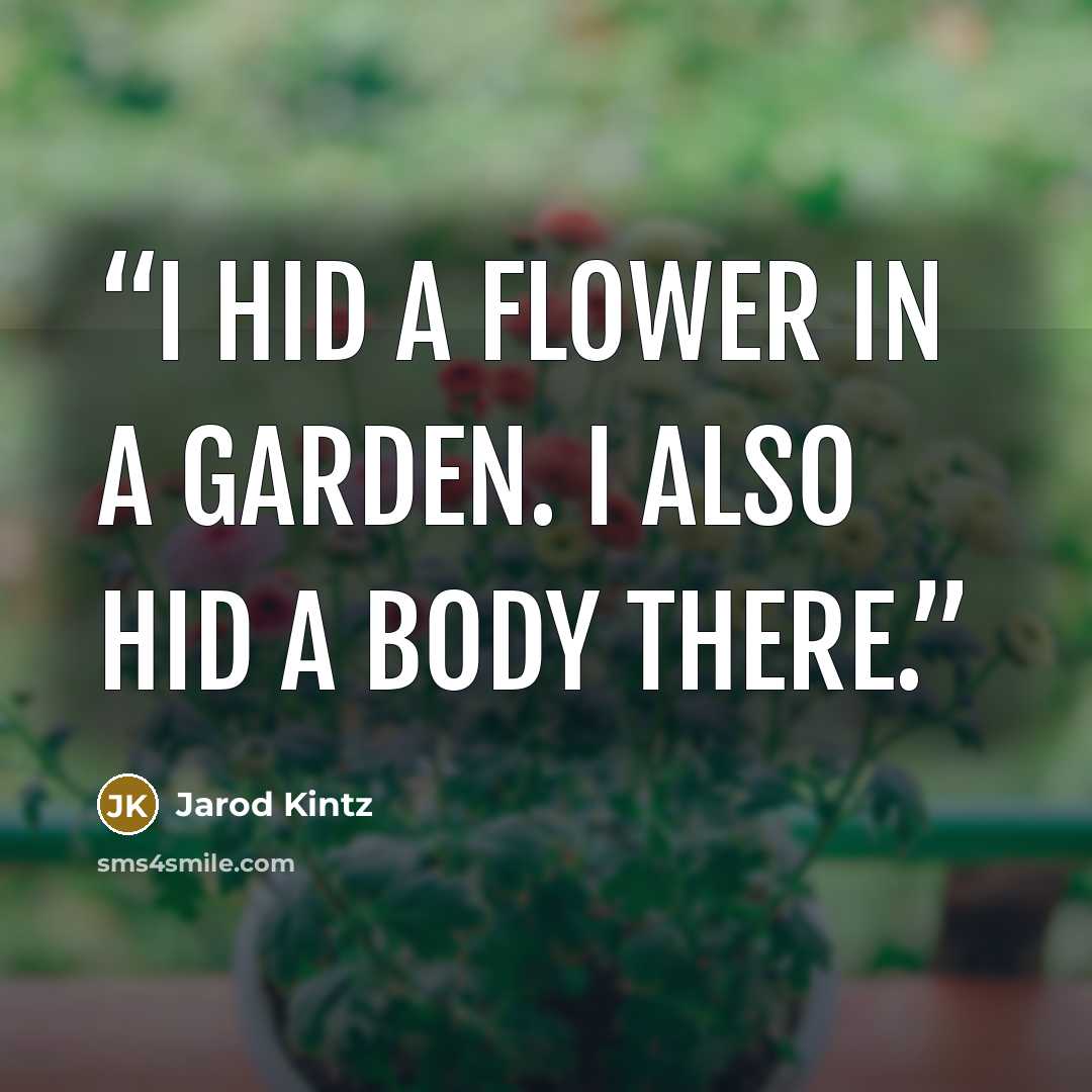 “I hid a flower in a garden. I also hid a body there.” quote by Jarod Kintz