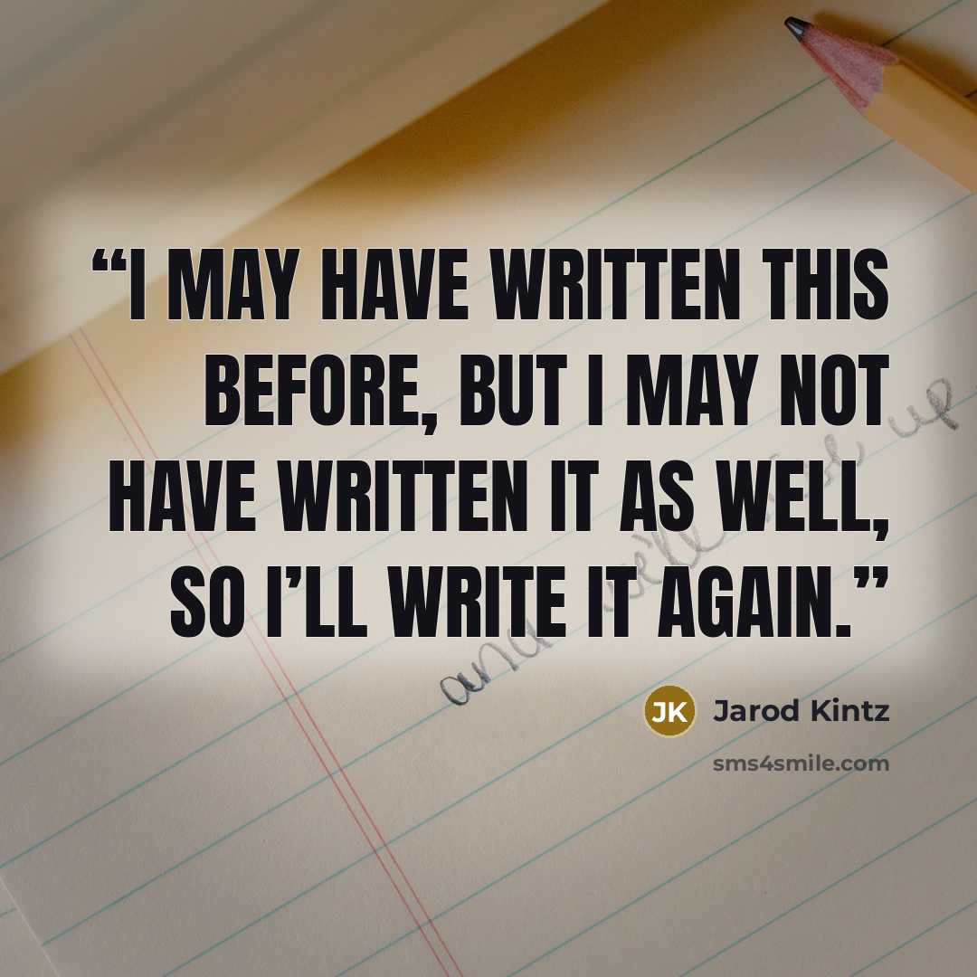 “I may have written this before, but I may not have written it as well, so I’ll write it again.” quote by Jarod Kintz