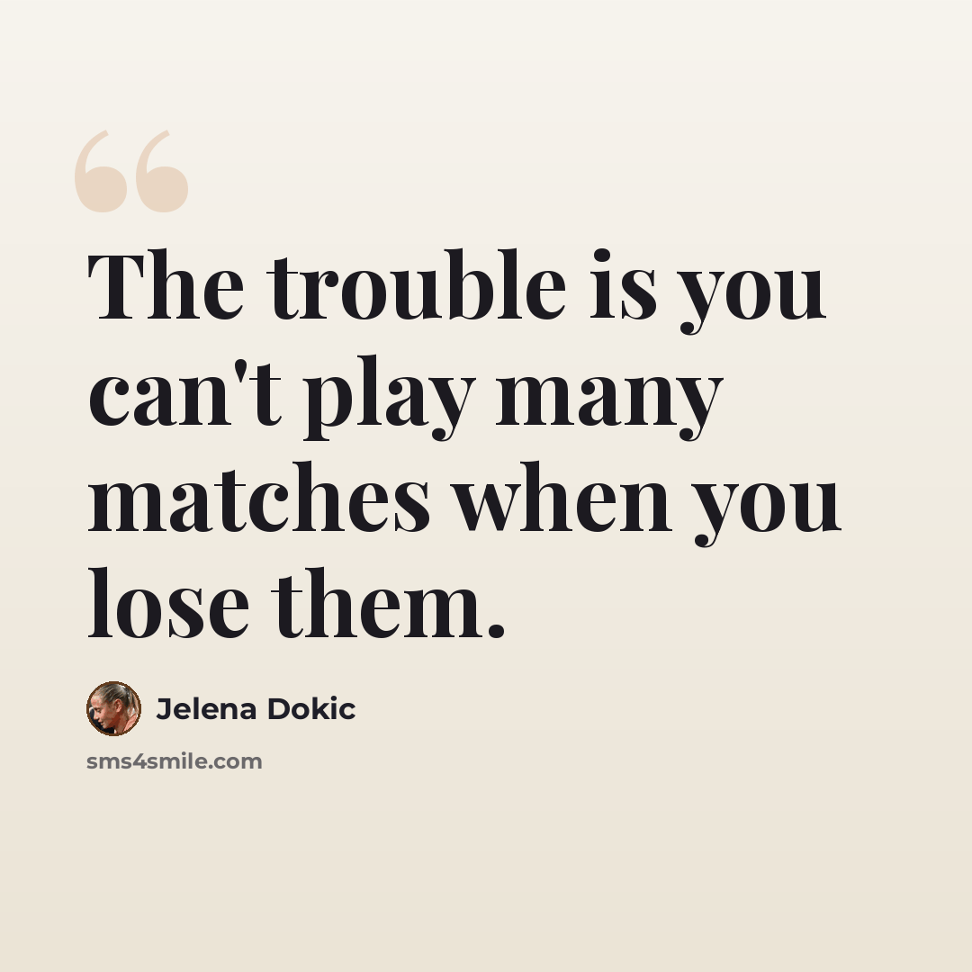 “The trouble is you can't play many matches when you lose them.” quote by Jelena Dokic