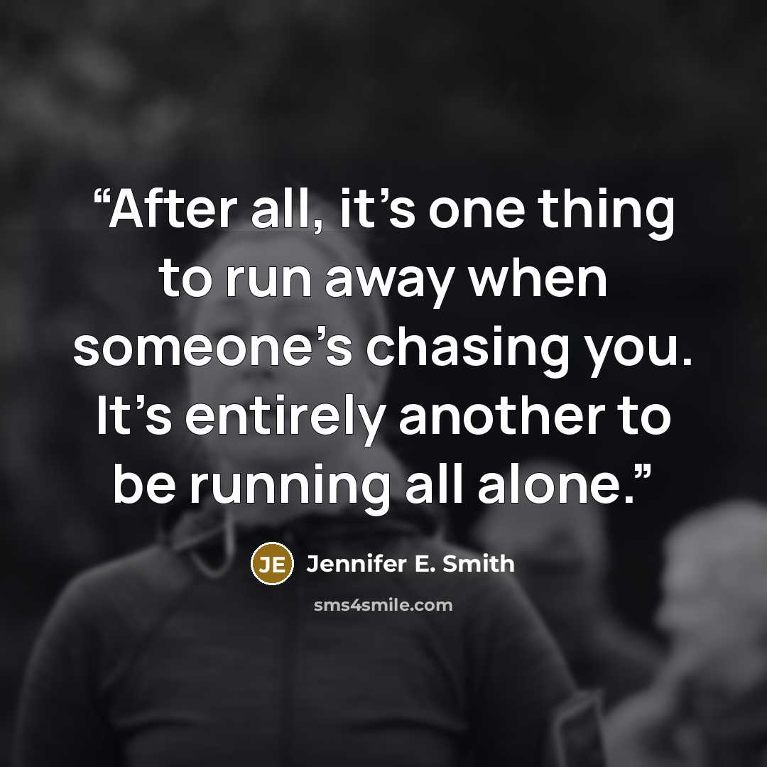 “After all, it's one thing to run away when someone's chasing you. It's entirely another to be running all alone.” quote by Jennifer E. Smith
