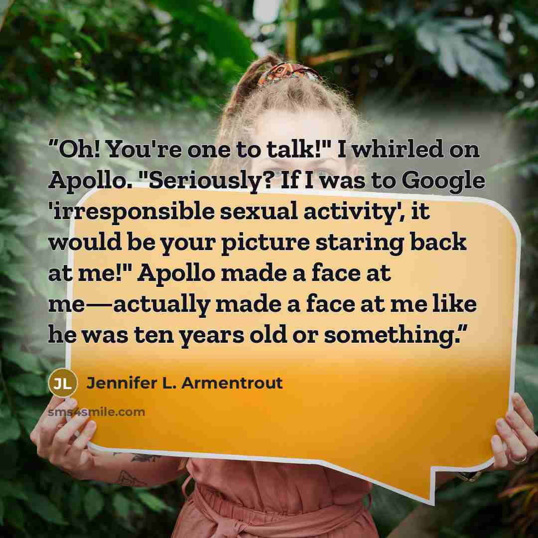 “Oh! You're one to talk!" I whirled on Apollo. "Seriously? If I was to Google 'irresponsible sexual activity', it would be your picture staring back at me!" Apollo made a face at me—actually made a face at me like he was ten years old or something.” quote by Jennifer L. Armentrout