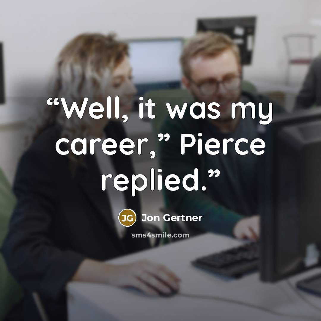 “Well, it was my career,” Pierce replied.” quote by Jon Gertner