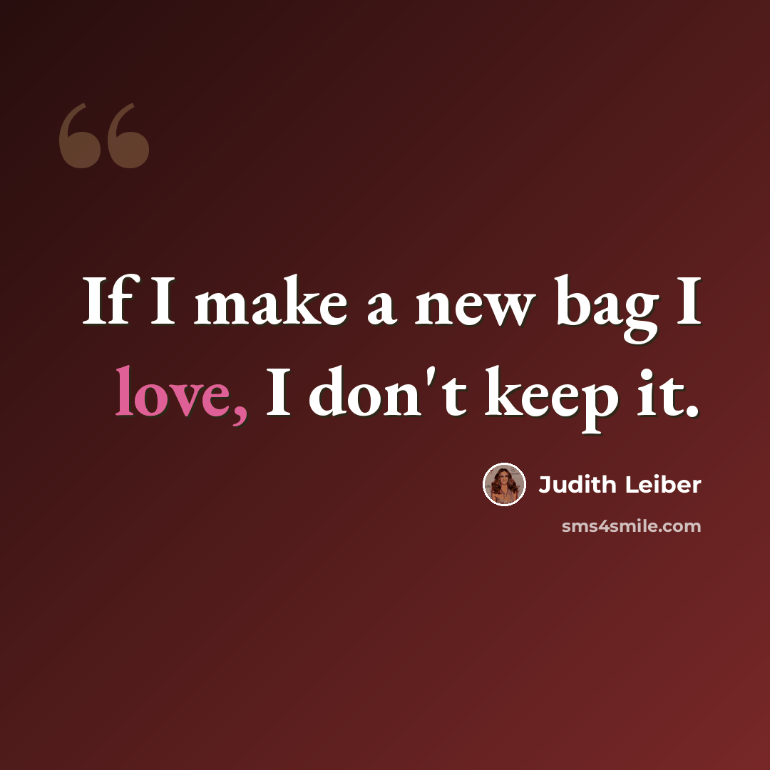 “If I make a new bag I love, I don't keep it.” quote by Judith Leiber