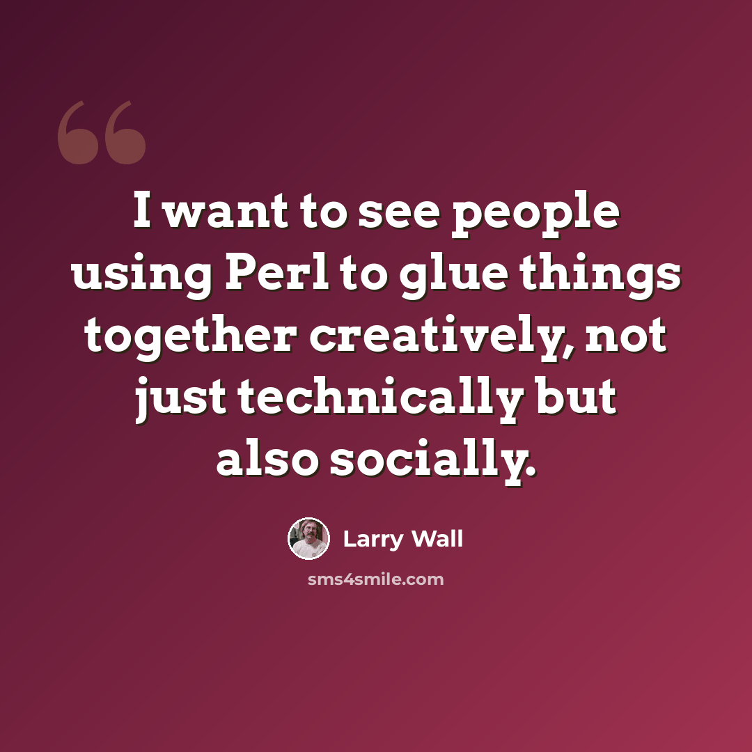 “I want to see people using Perl to glue things together creatively, not just technically but also socially.” quote by Larry Wall