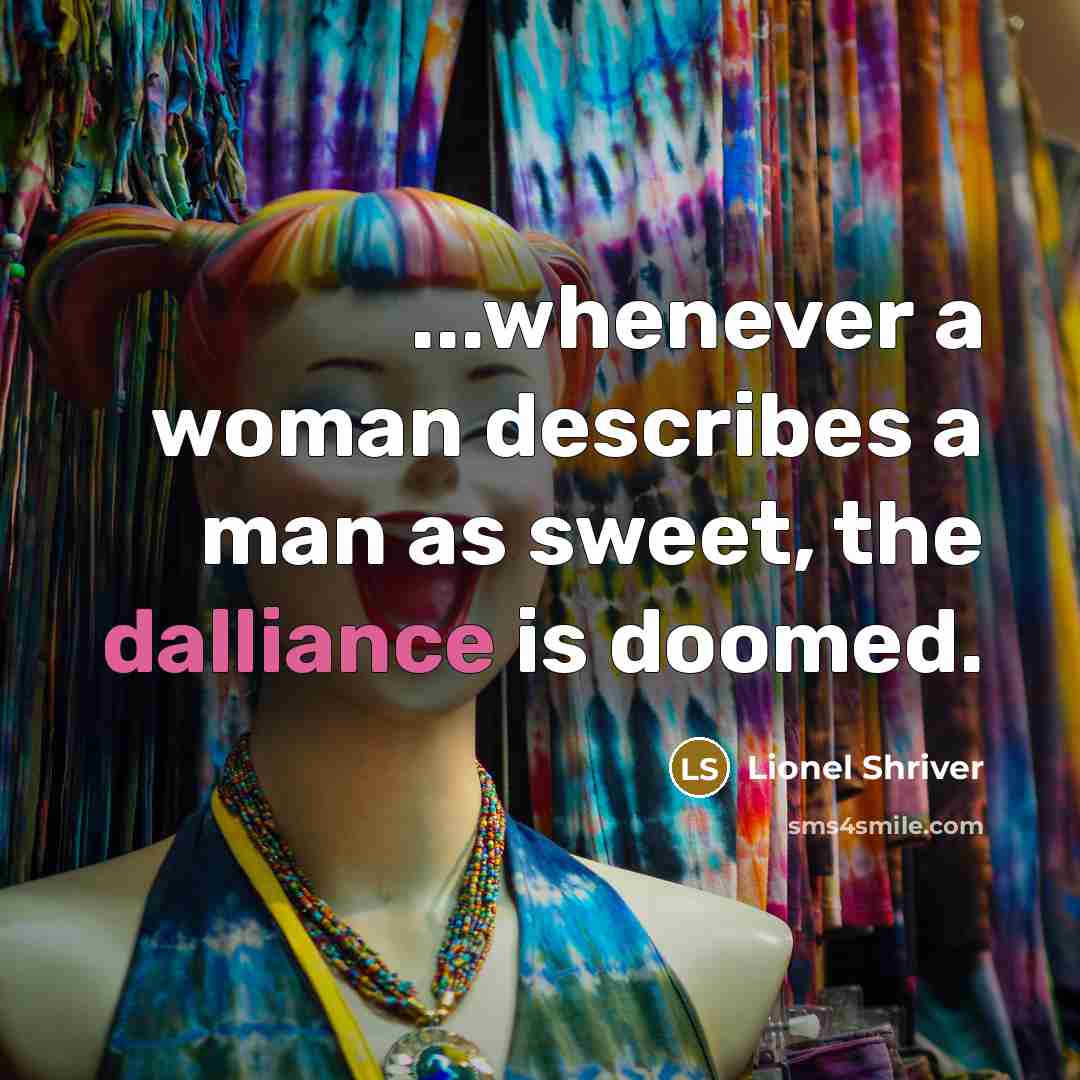 “...whenever a woman describes a man as sweet, the dalliance is doomed.” quote by Lionel Shriver