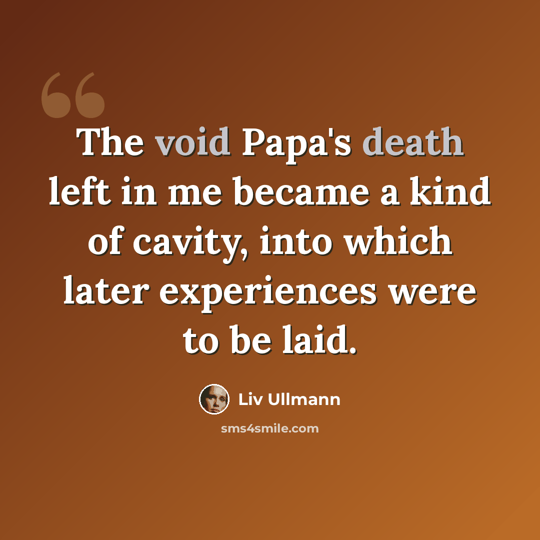 “The void Papa's death left in me became a kind of cavity, into which later experiences were to be laid.” quote by Liv Ullmann