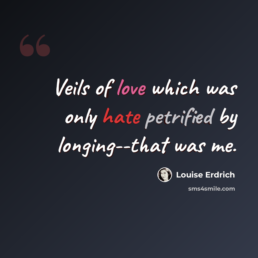 “Veils of love which was only hate petrified by longing--that was me.” quote by Louise Erdrich