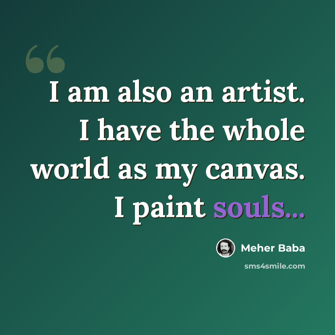 “I am also an artist. I have the whole world as my canvas. I paint souls...” quote by Meher Baba