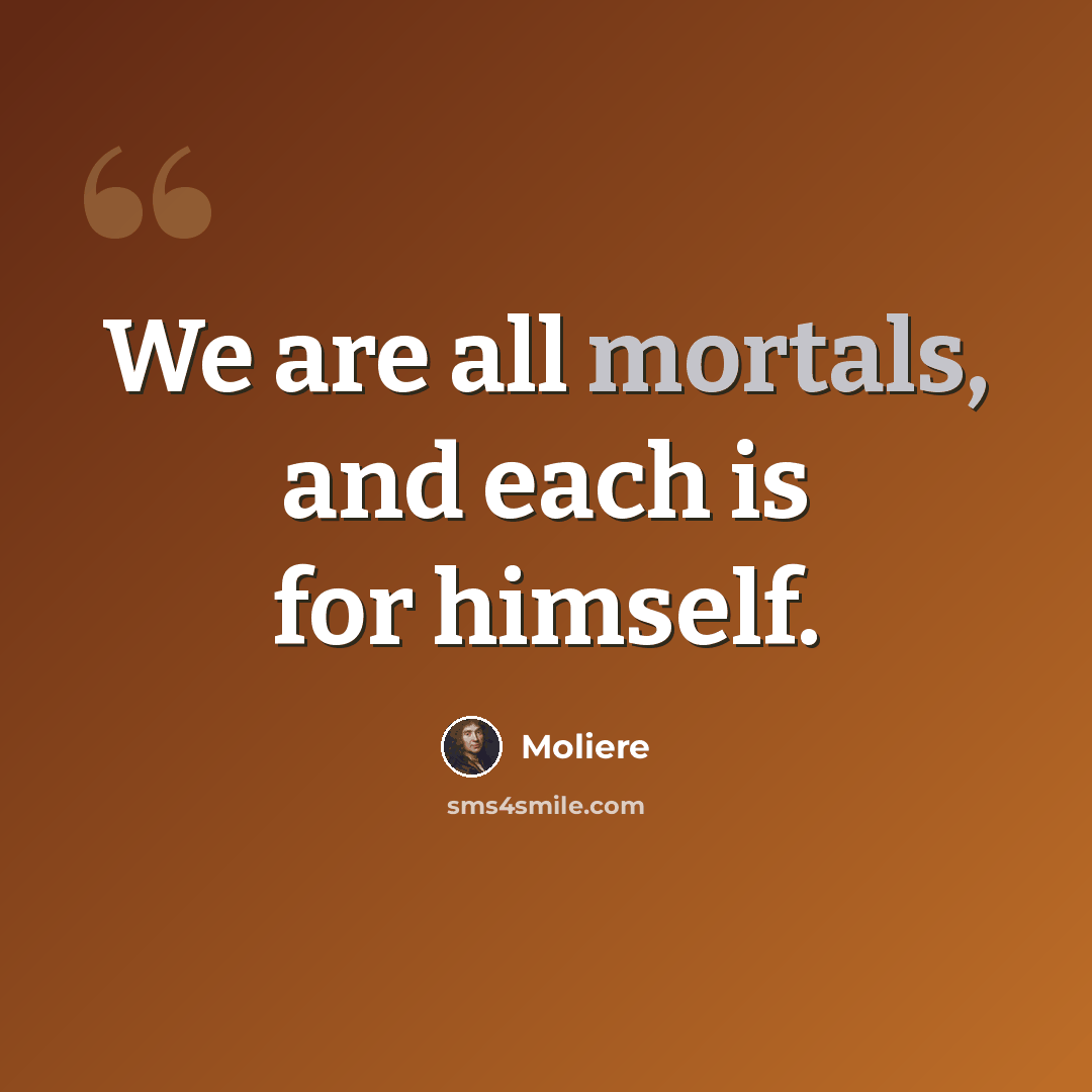 “We are all mortals, and each is for himself.” quote by Moliere