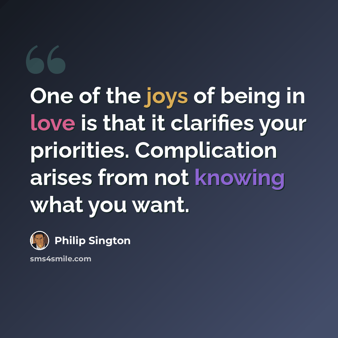 “One of the joys of being in love is that it clarifies your priorities. Complication arises from not knowing what you want.” quote by Philip Sington