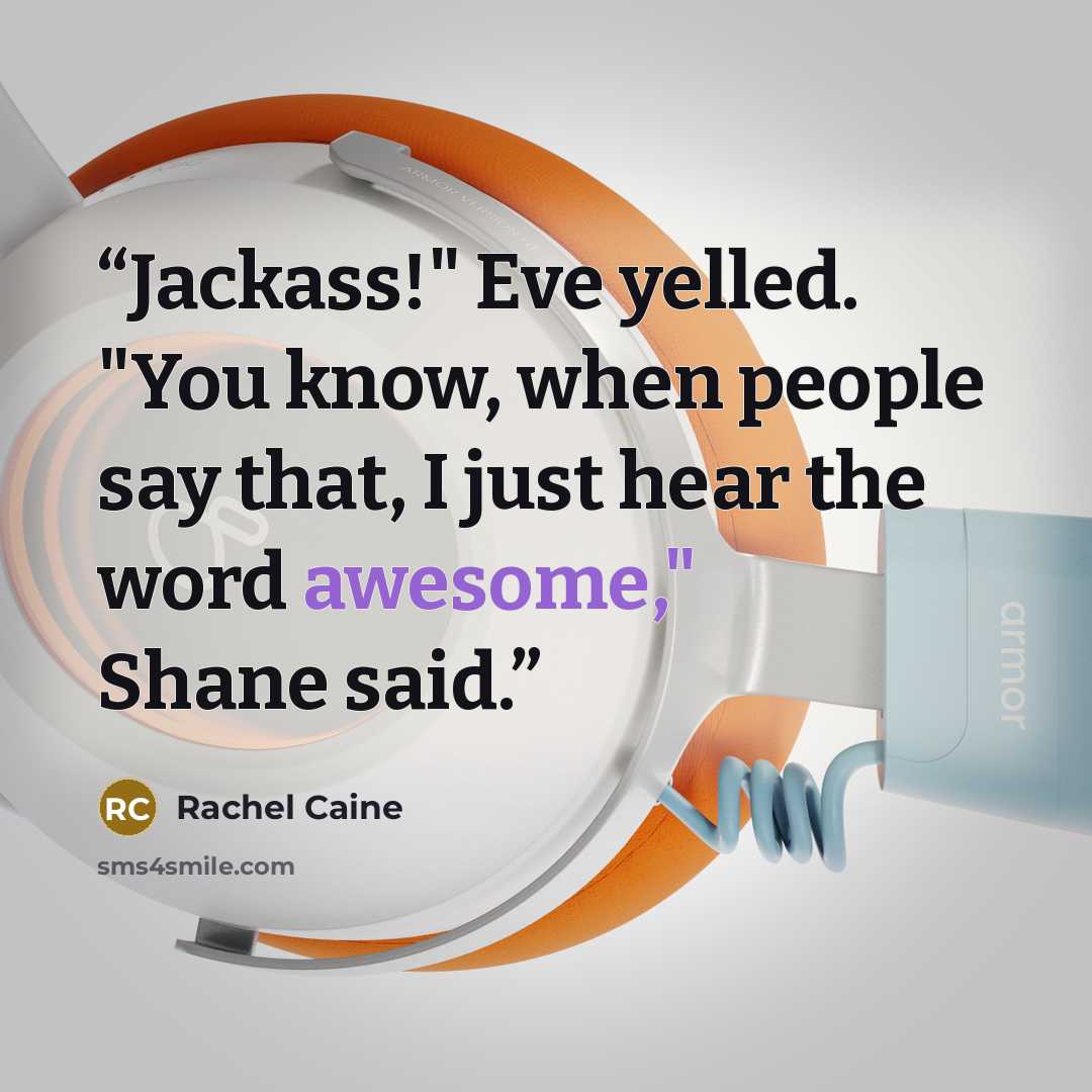“Jackass!" Eve yelled. "You know, when people say that, I just hear the word awesome," Shane said.” quote by Rachel Caine
