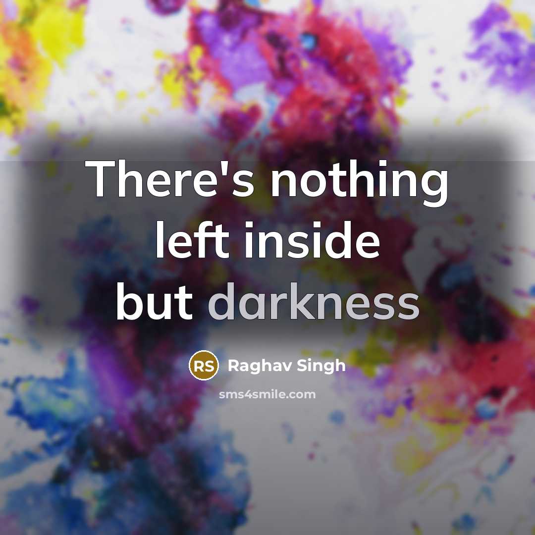 “There's nothing left inside but darkness” quote by Raghav Singh