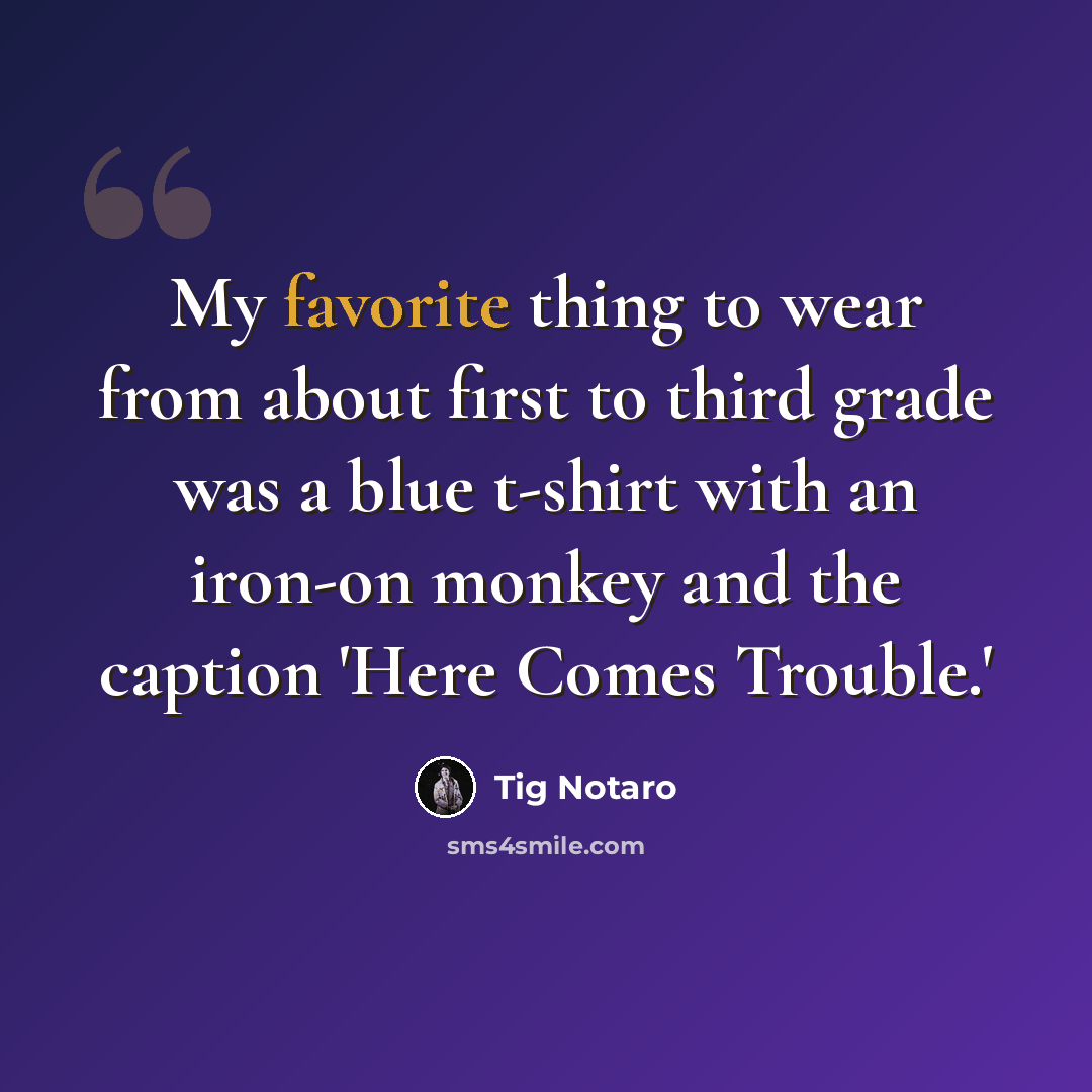 “My favorite thing to wear from about first to third grade was a blue t-shirt with an iron-on monkey and the caption 'Here Comes Trouble.'” quote by Tig Notaro