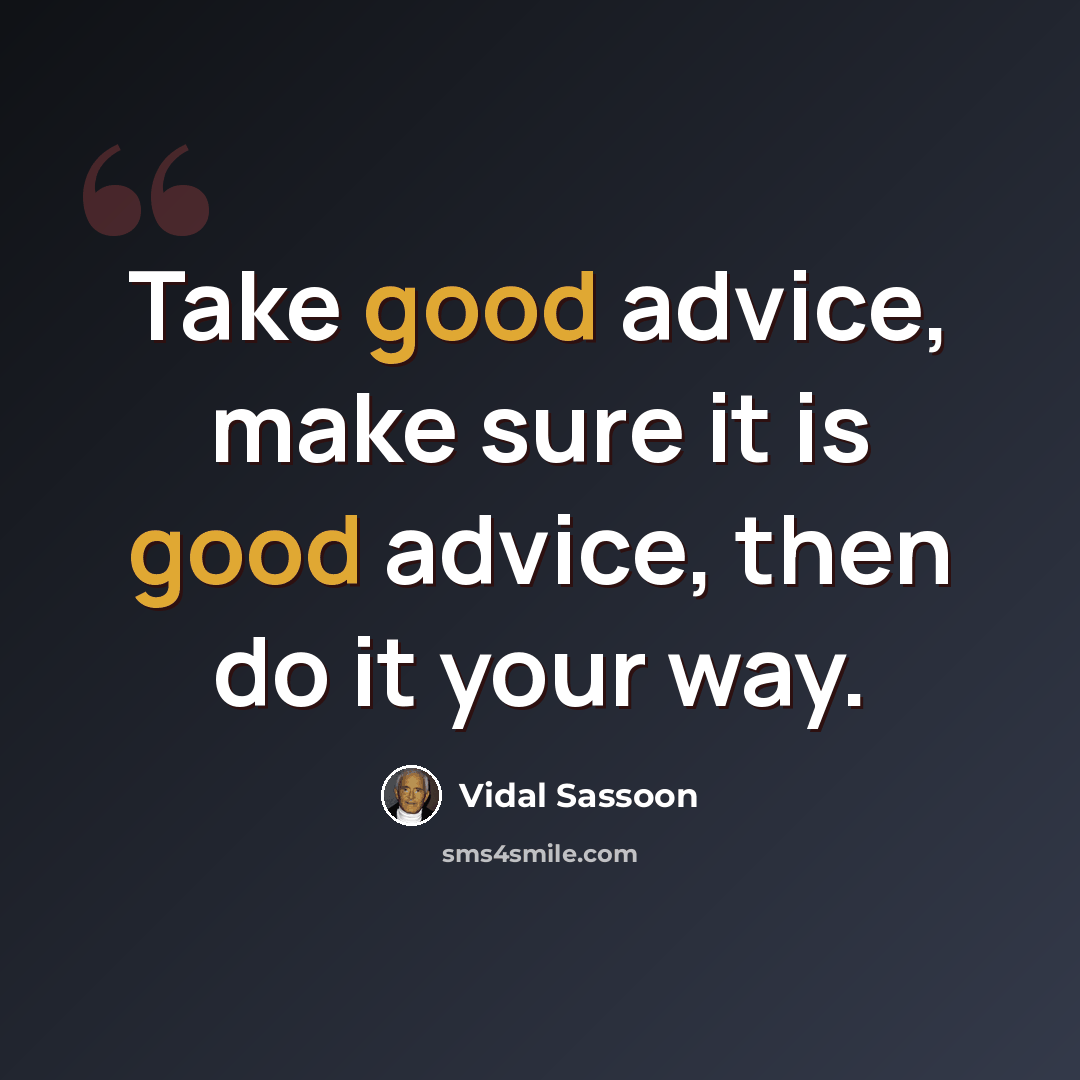 “Take good advice, make sure it is good advice, then do it your way.” quote by Vidal Sassoon