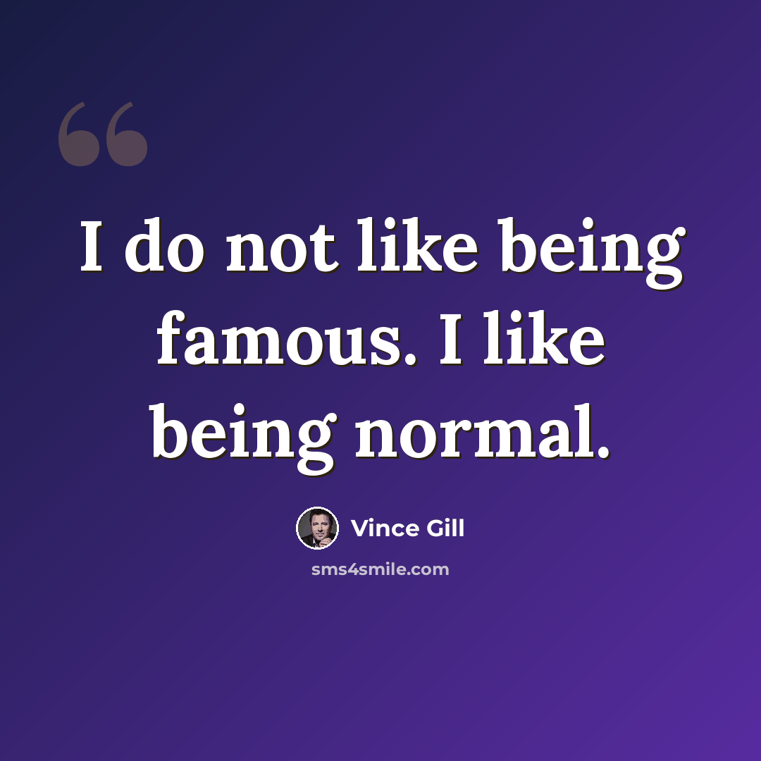 “I do not like being famous. I like being normal.” quote by Vince Gill