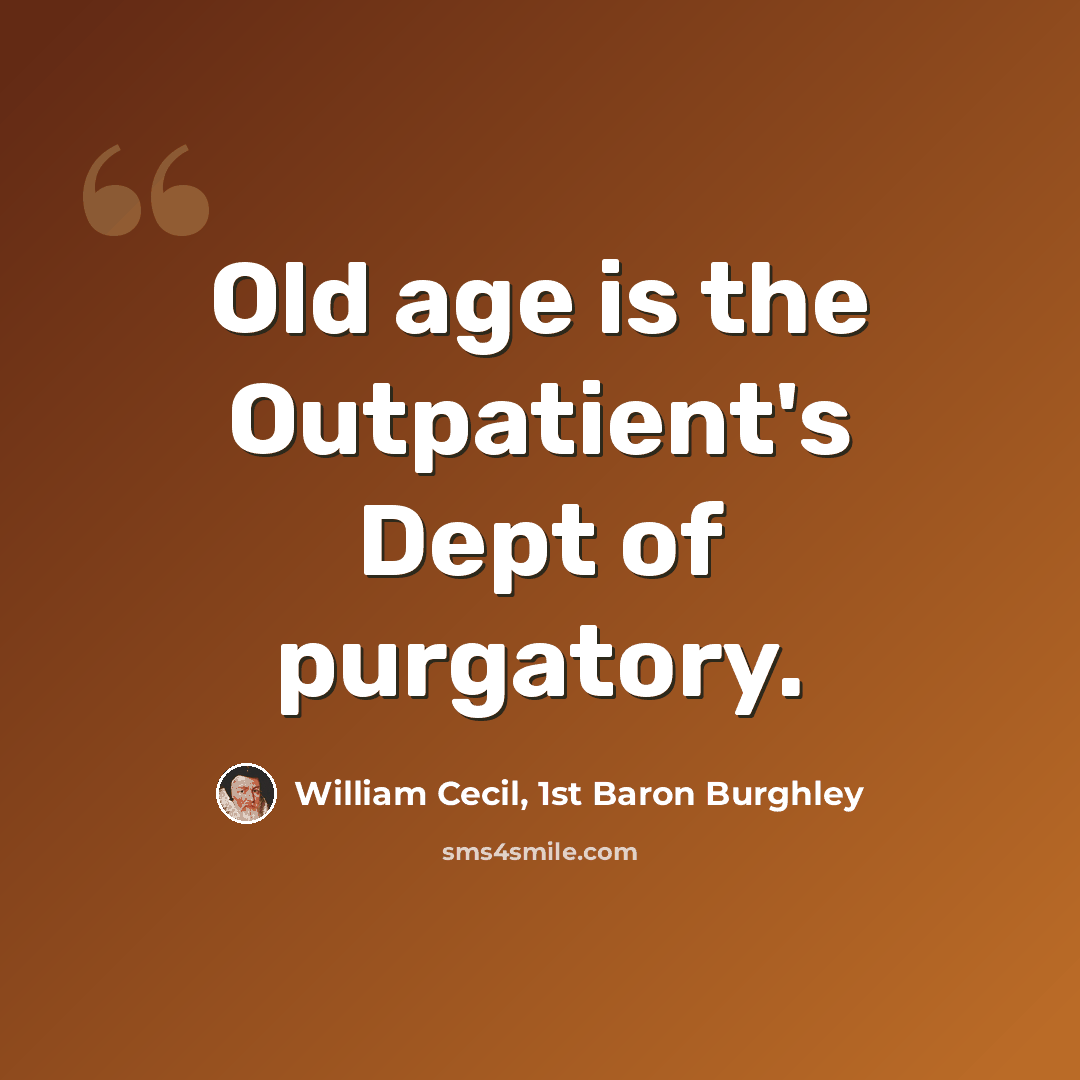 “Old age is the Outpatient's Dept of purgatory.” quote by William Cecil, 1st Baron Burghley
