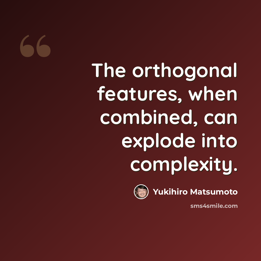 “The orthogonal features, when combined, can explode into complexity.” quote by Yukihiro Matsumoto