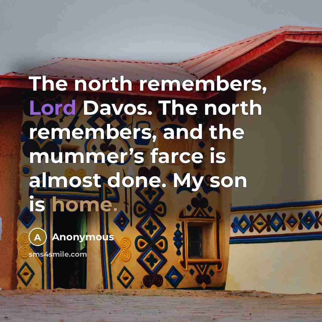 “The north remembers, Lord Davos. The north remembers, and the mummer’s farce is almost done. My son is home.” quote by Anonymous