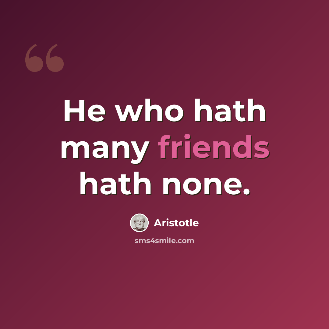 “He who hath many friends hath none.” quote by Aristotle