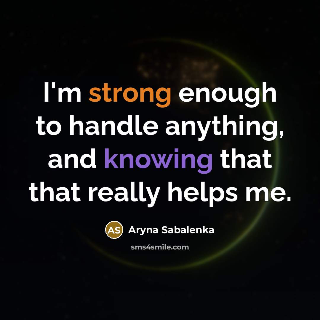 “I'm strong enough to handle anything, and knowing that that really helps me.” quote by Aryna Sabalenka