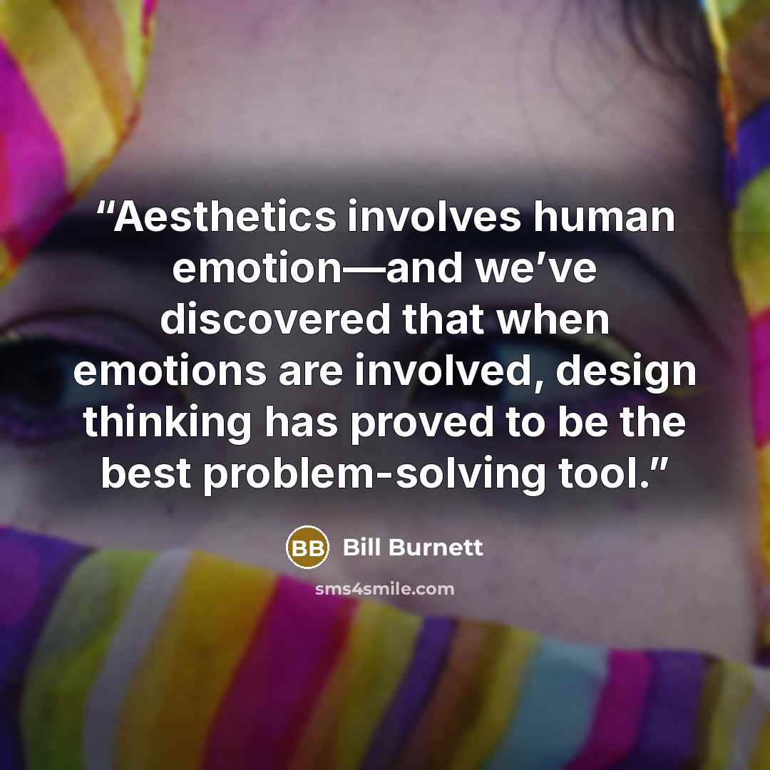“Aesthetics involves human emotion—and we’ve discovered that when emotions are involved, design thinking has proved to be the best problem-solving tool.” quote by Bill Burnett