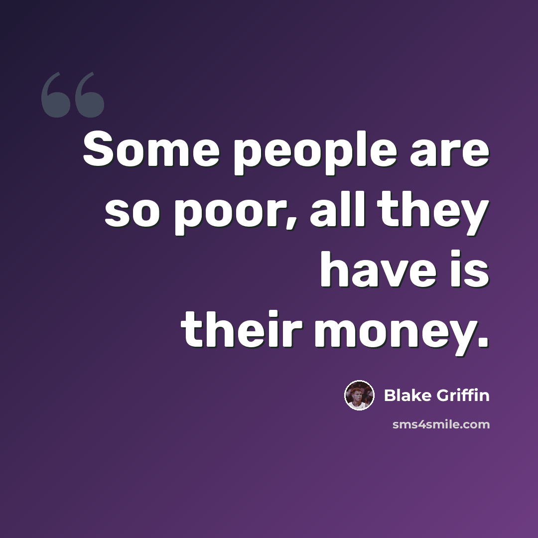 “Some people are so poor, all they have is their money.” quote by Blake Griffin
