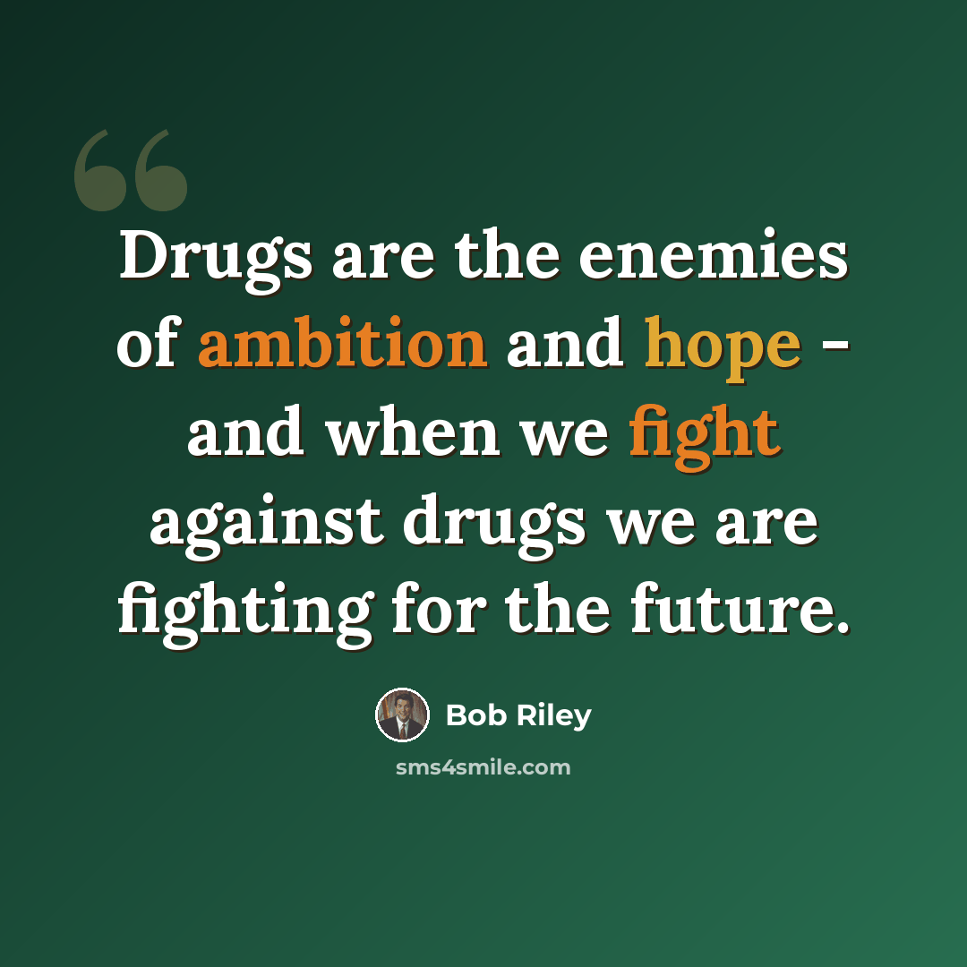 “Drugs are the enemies of ambition and hope - and when we fight against drugs we are fighting for the future.” quote by Bob Riley