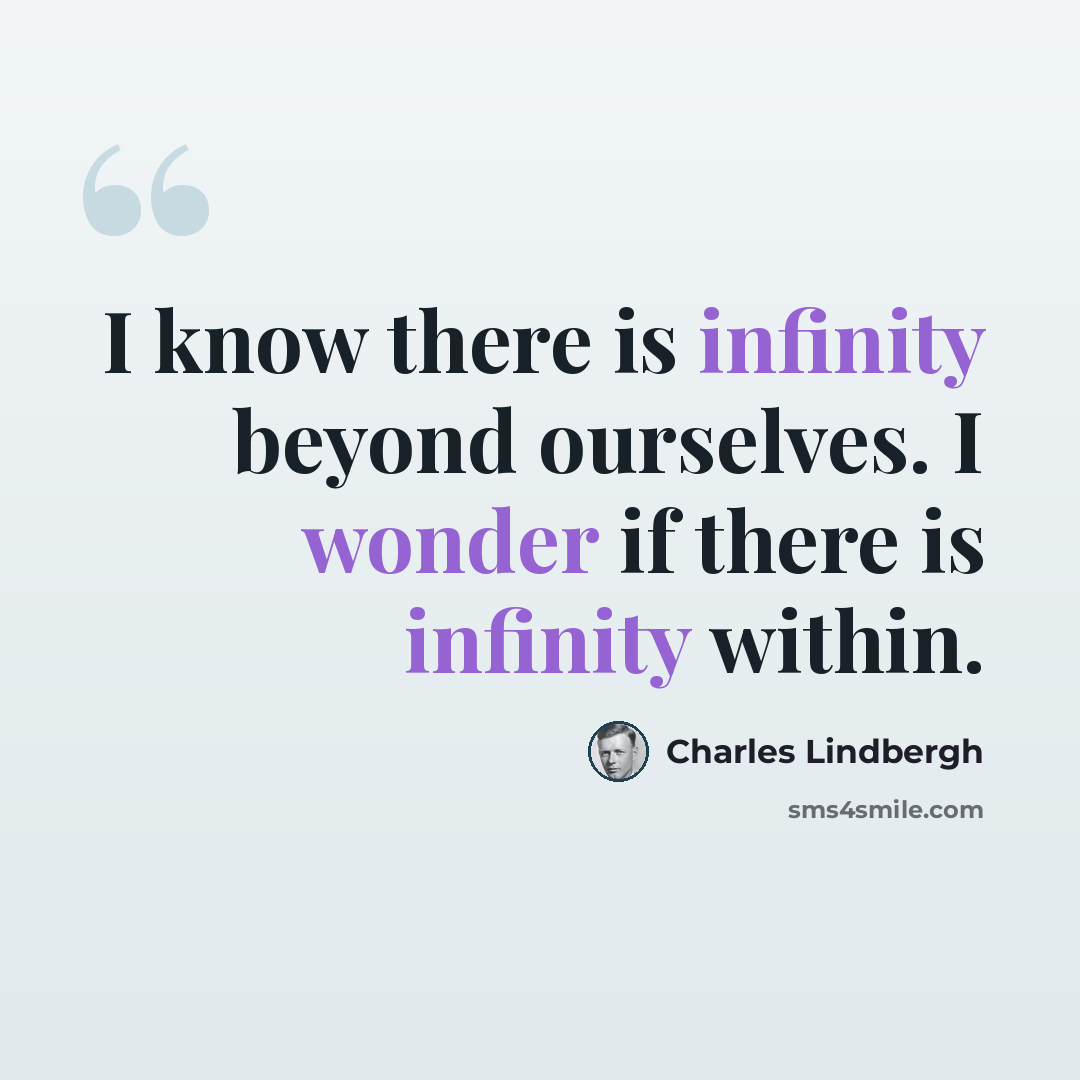 “I know there is infinity beyond ourselves. I wonder if there is infinity within.” quote by Charles Lindbergh