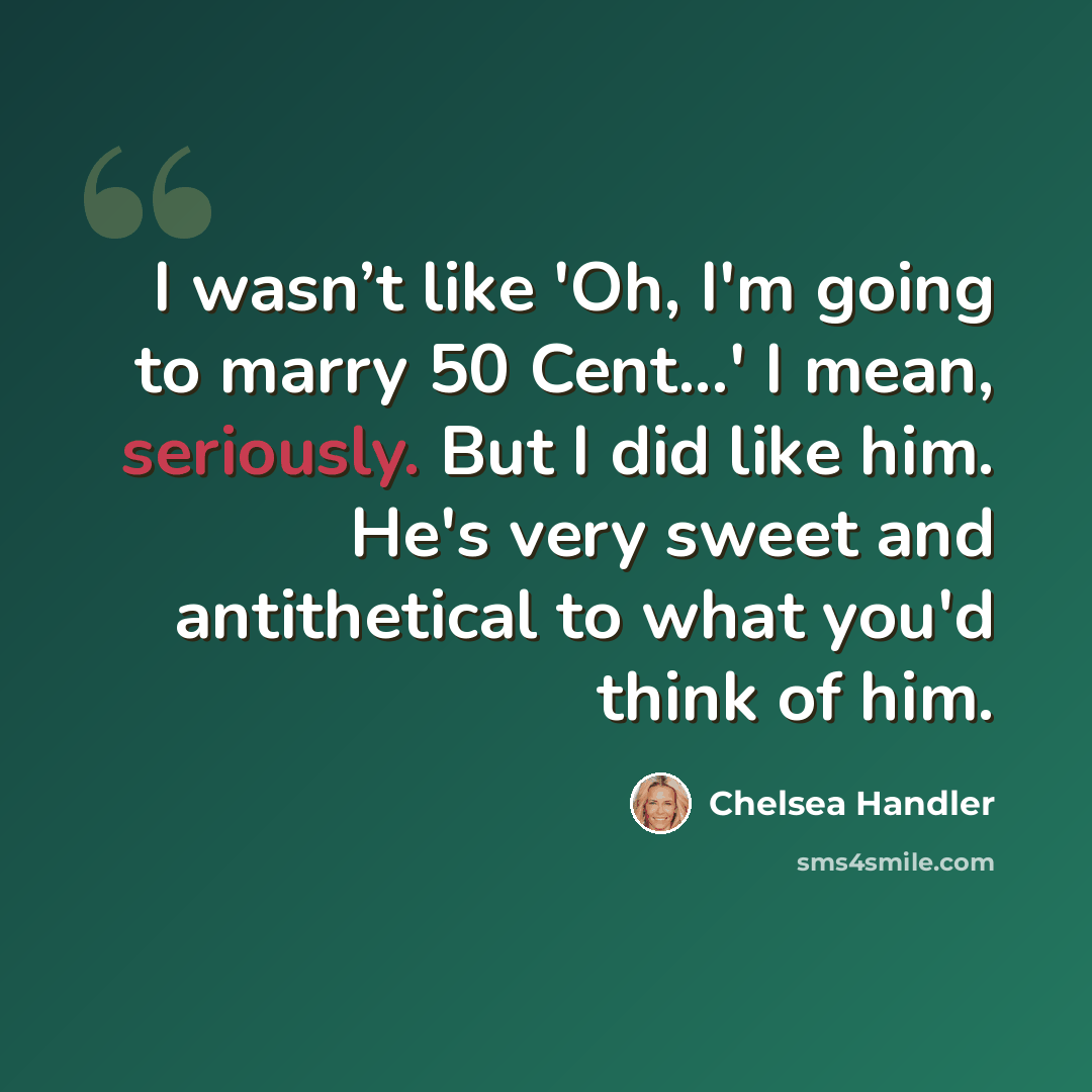 “I wasn’t like 'Oh, I'm going to marry 50 Cent...' I mean, seriously. But I did like him. He's very sweet and antithetical to what you'd think of him.” quote by Chelsea Handler