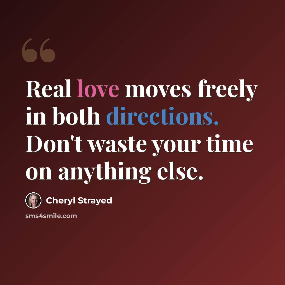 “Real love moves freely in both directions. Don't waste your time on anything else.” quote by Cheryl Strayed