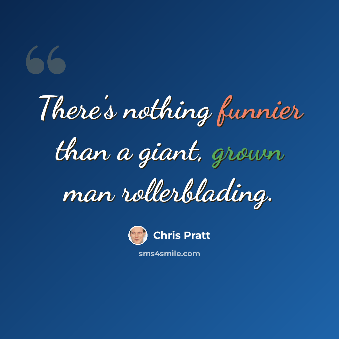“There's nothing funnier than a giant, grown man rollerblading.” quote by Chris Pratt