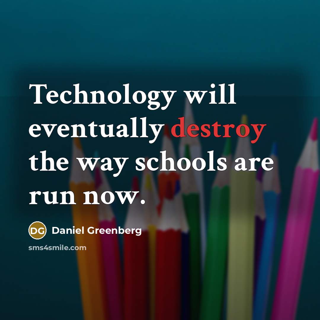 “Technology will eventually destroy the way schools are run now.” quote by Daniel Greenberg