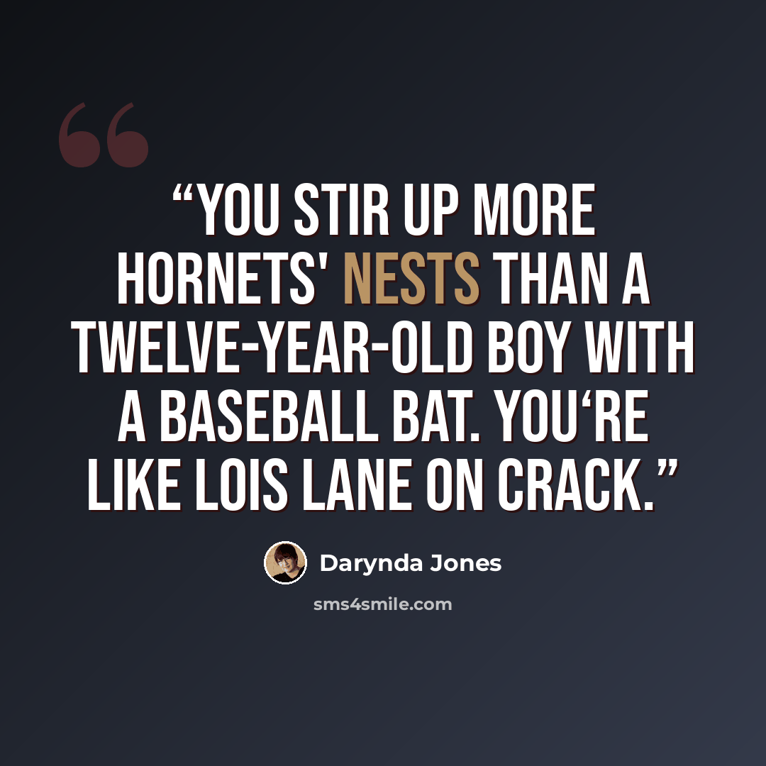 “You stir up more hornets' nests than a twelve-year-old boy with a baseball bat. You‘re like Lois Lane on crack.” quote by Darynda Jones