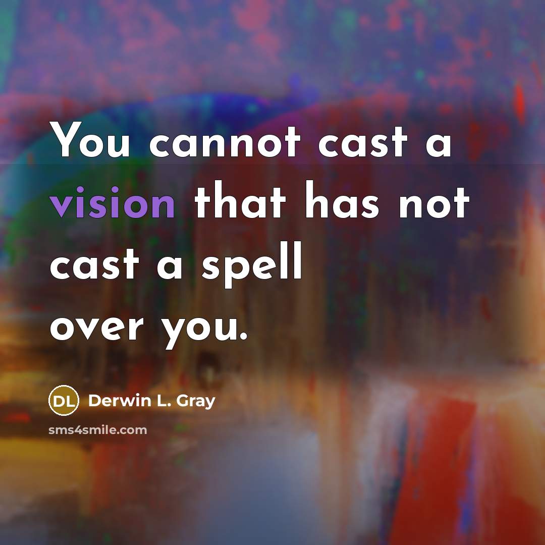 “You cannot cast a vision that has not cast a spell over you.” quote by Derwin L. Gray