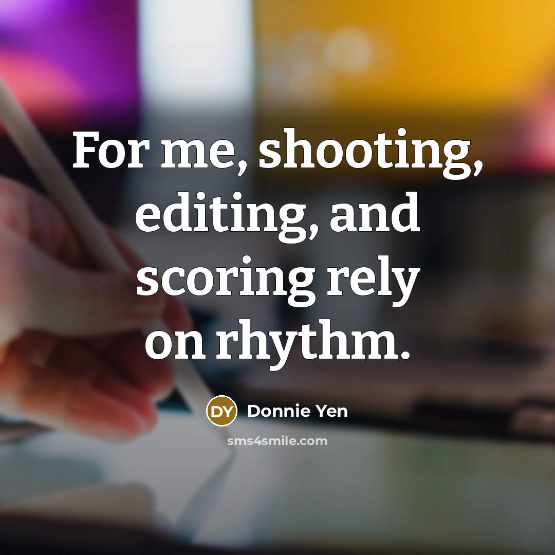 “For me, shooting, editing, and scoring rely on rhythm.” quote by Donnie Yen