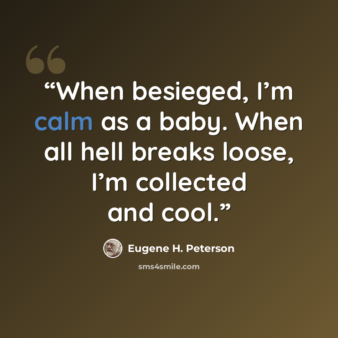“When besieged, I’m calm as a baby. When all hell breaks loose, I’m collected and cool.” quote by Eugene H. Peterson