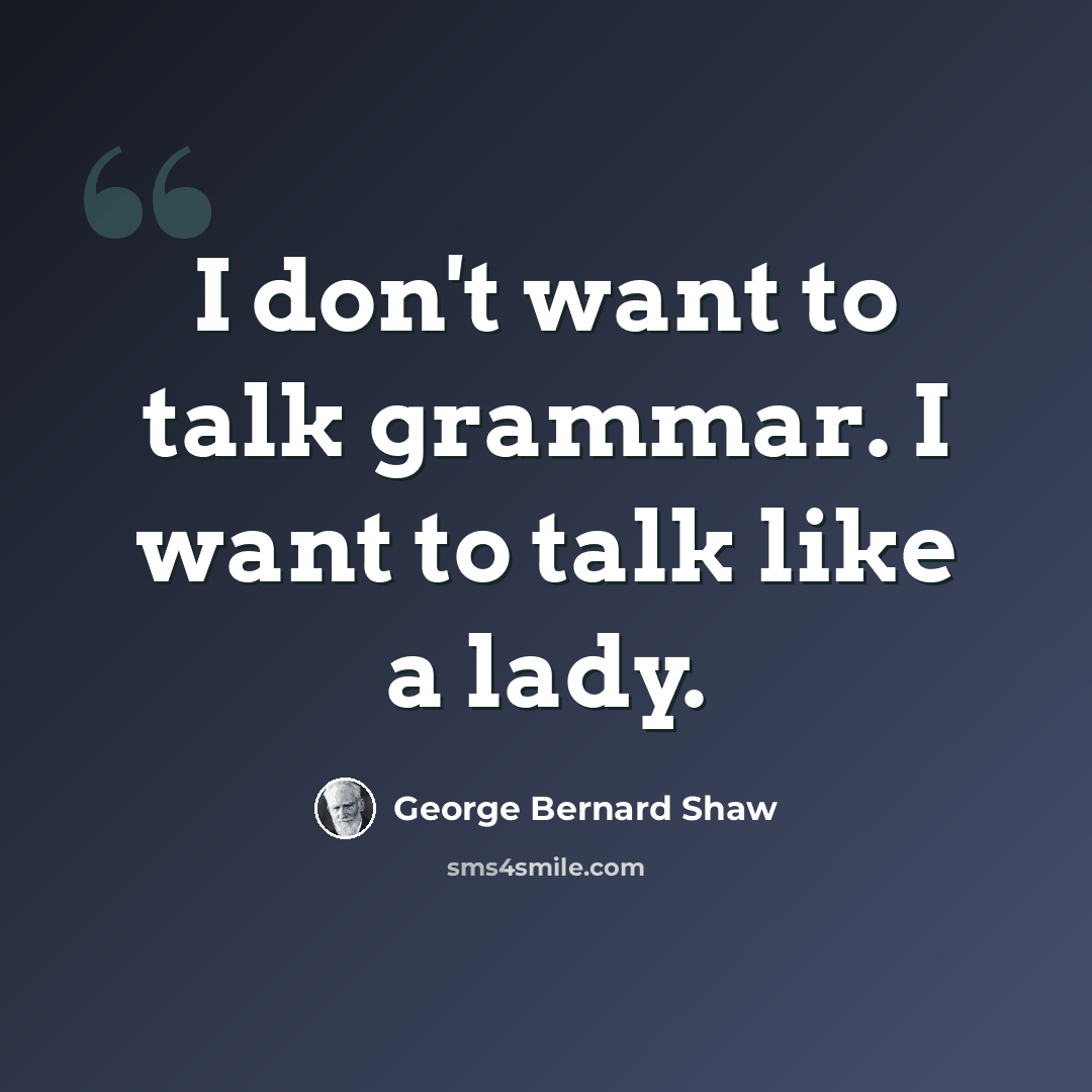 “I don't want to talk grammar. I want to talk like a lady.” quote by George Bernard Shaw