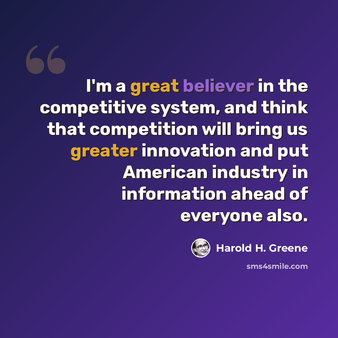 “I'm a great believer in the competitive system, and think that competition will bring us greater innovation and put American industry in information ahead of everyone also.” quote by Harold H. Greene